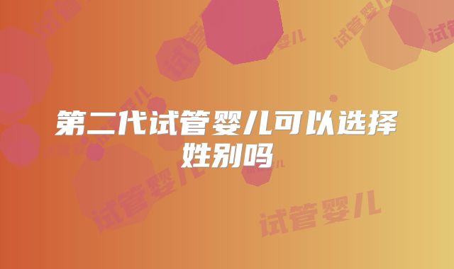 第二代试管婴儿可以选择姓别吗