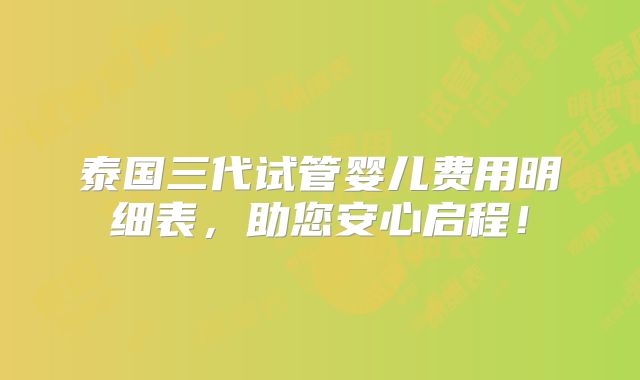 泰国三代试管婴儿费用明细表，助您安心启程！