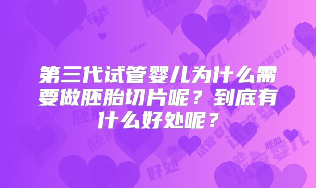 第三代试管婴儿为什么需要做胚胎切片呢?到底有什么好处呢?