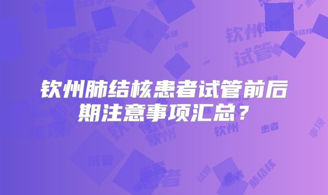 钦州肺结核患者试管前后期注意事项汇总？