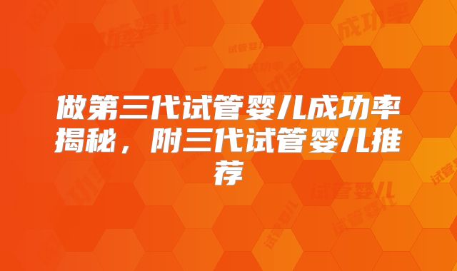 做第三代试管婴儿成功率揭秘,附三代试管婴儿推荐