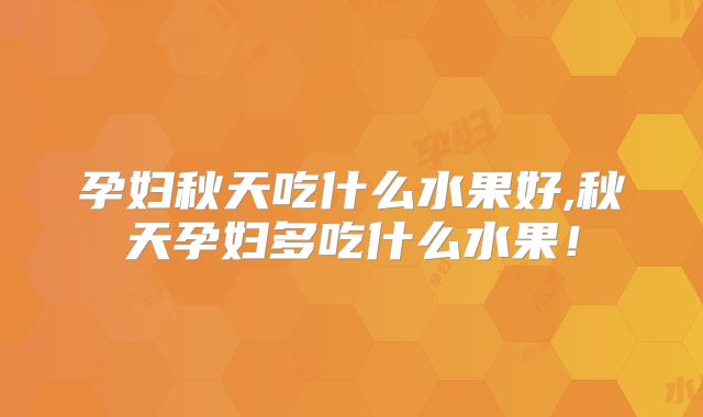 孕妇秋天吃什么水果好,秋天孕妇多吃什么水果！