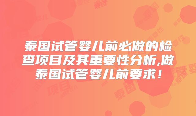 泰国试管婴儿前必做的检查项目及其重要性分析,做泰国试管婴儿前要求！