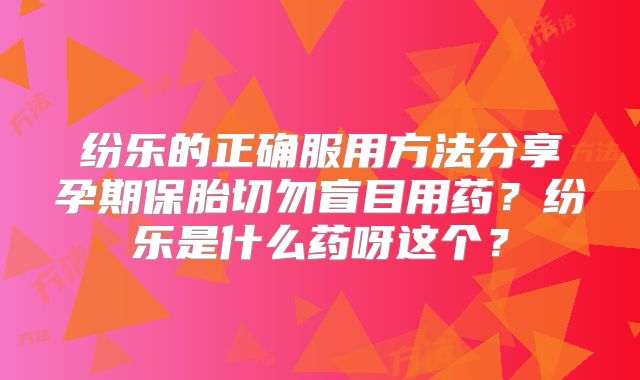 纷乐的正确服用方法分享孕期保胎切勿盲目用药?纷乐是什么药呀这个?