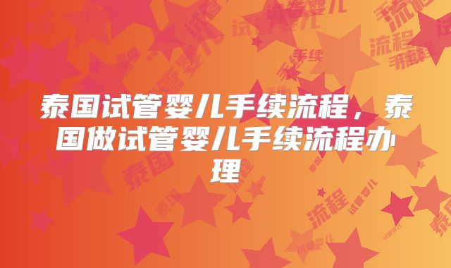 泰国试管婴儿手续流程，泰国做试管婴儿手续流程办理