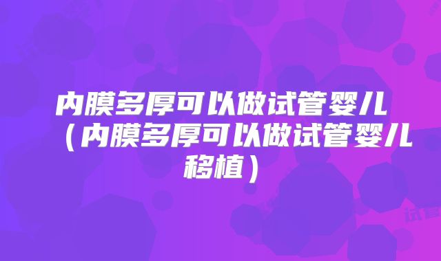 内膜多厚可以做试管婴儿（内膜多厚可以做试管婴儿移植）