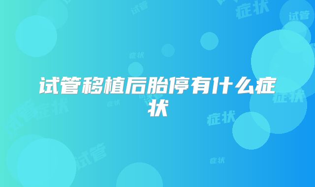 试管移植后胎停有什么症状
