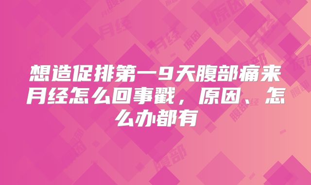 想造促排第一9天腹部痛来月经怎么回事戳,原因、怎么办都有