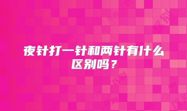 夜针打一针和两针有什么区别吗?