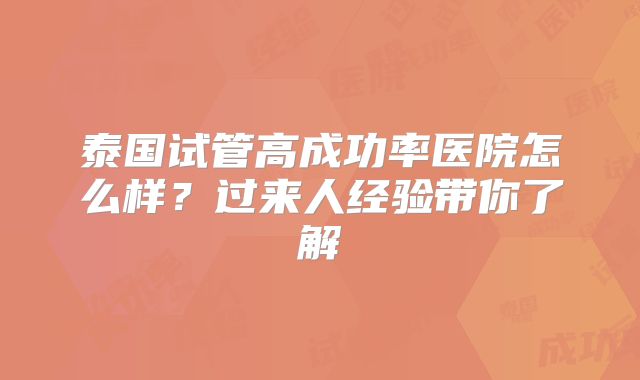 泰国试管高成功率医院怎么样?过来人经验带你了解
