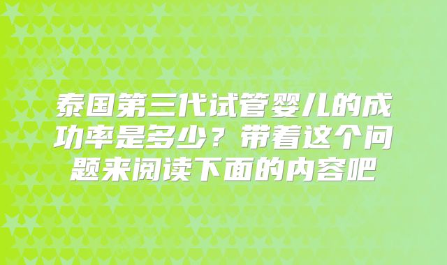 泰国第三代试管婴儿的成功率是多少？带着这个问题来阅读下面的内容吧