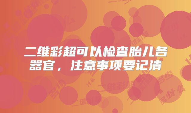 二维彩超可以检查胎儿各器官，注意事项要记清