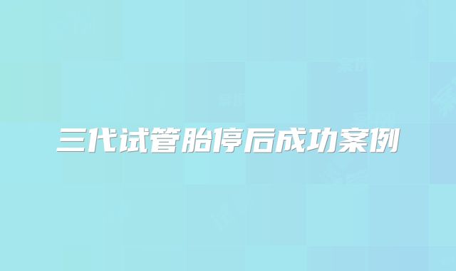 三代试管胎停后成功案例