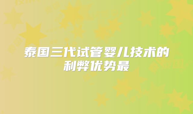 泰国三代试管婴儿技术的利弊优势最