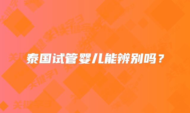 泰国试管婴儿能辨别吗？