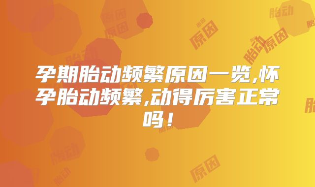 孕期胎动频繁原因一览,怀孕胎动频繁,动得厉害正常吗!