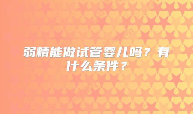 弱精能做试管婴儿吗？有什么条件？