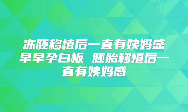 冻胚移植后一直有姨妈感早早孕白板 胚胎移植后一直有姨妈感