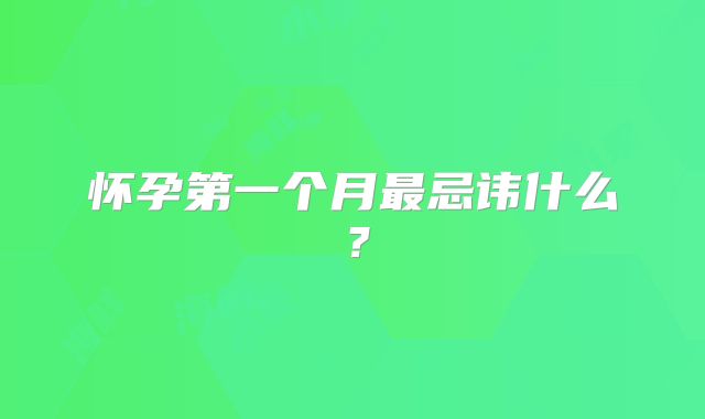 怀孕第一个月最忌讳什么？