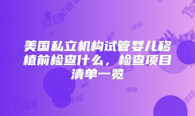 美国私立机构试管婴儿移植前检查什么，检查项目清单一览