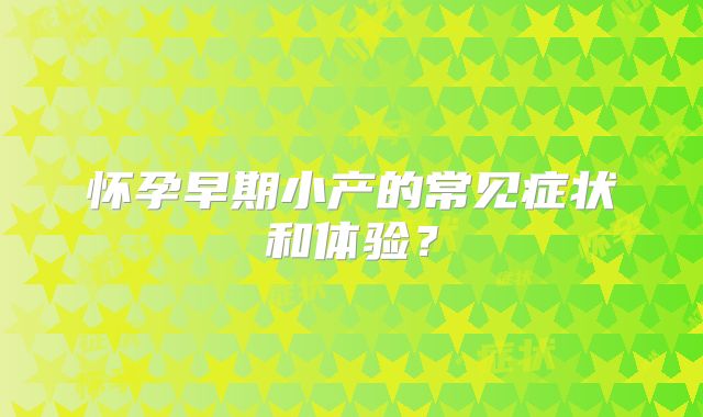 怀孕早期小产的常见症状和体验？
