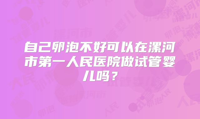 自己卵泡不好可以在漯河市第一人民医院做试管婴儿吗？