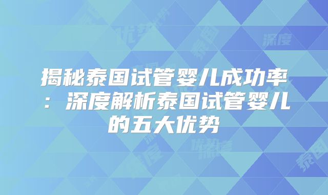 揭秘泰国试管婴儿成功率:深度解析泰国试管婴儿的五大优势