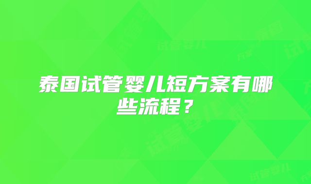 泰国试管婴儿短方案有哪些流程？