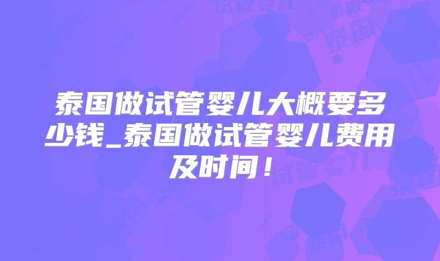 泰国做试管婴儿大概要多少钱_泰国做试管婴儿费用及时间!