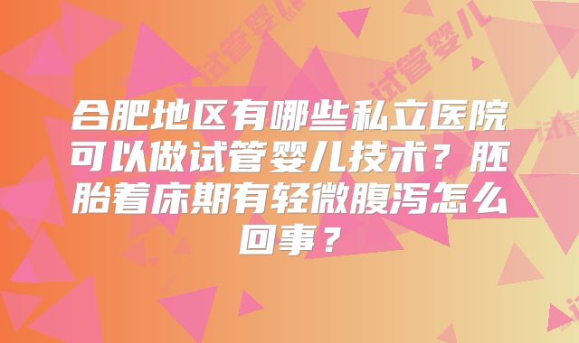 合肥地区有哪些私立医院可以做试管婴儿技术？胚胎着床期有轻微腹泻怎么回事？