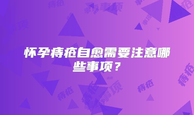 怀孕痔疮自愈需要注意哪些事项?