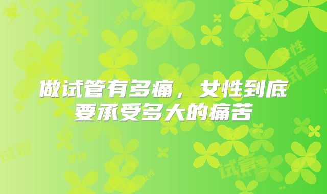 做试管有多痛，女性到底要承受多大的痛苦