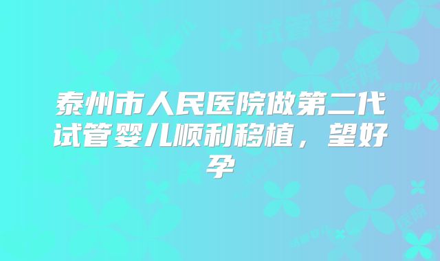 泰州市人民医院做第二代试管婴儿顺利移植，望好孕