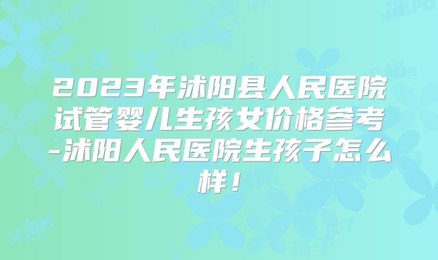 2023年沭阳县人民医院试管婴儿生孩女价格参考-沭阳人民医院生孩子怎么样！