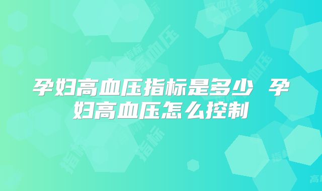 孕妇高血压指标是多少 孕妇高血压怎么控制