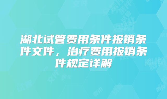 湖北试管费用条件报销条件文件，治疗费用报销条件规定详解