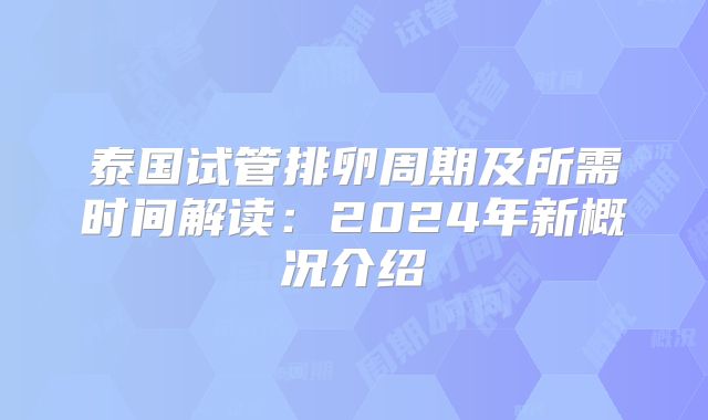 泰国试管排卵周期及所需时间解读:2024年新概况介绍