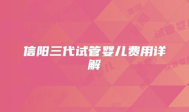 信阳三代试管婴儿费用详解
