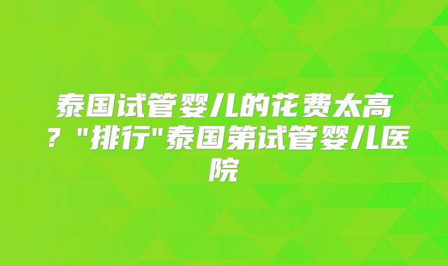 泰国试管婴儿的花费太高?