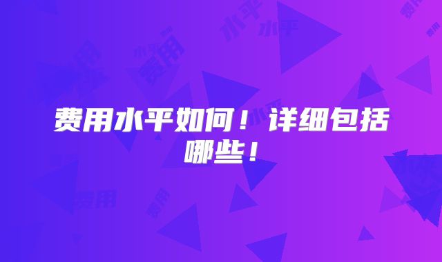 费用水平如何!详细包括哪些!