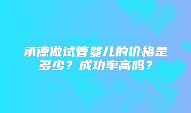 承德做试管婴儿的价格是多少?成功率高吗?