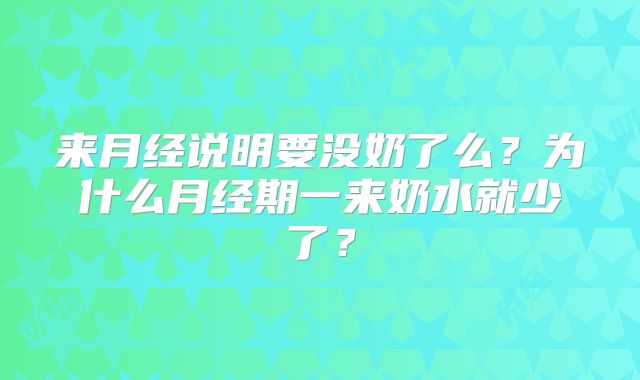 来月经说明要没奶了么？为什么月经期一来奶水就少了？