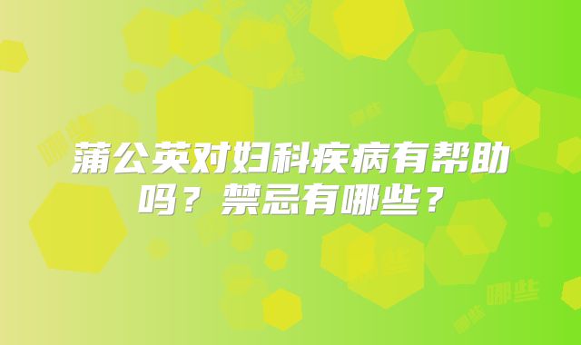 蒲公英对妇科疾病有帮助吗?禁忌有哪些?