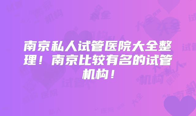 南京私人试管医院大全整理!南京比较有名的试管机构!