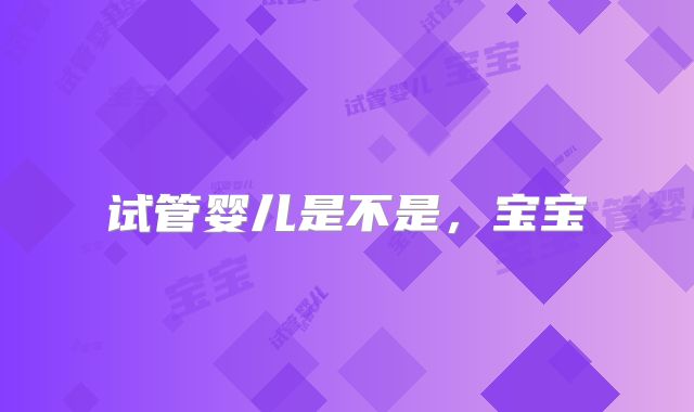 试管婴儿是不是,宝宝