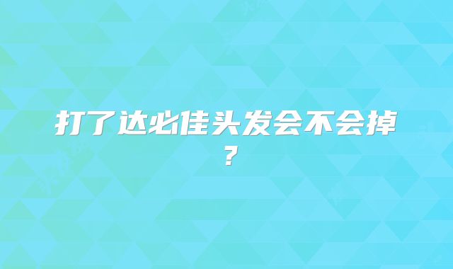 打了达必佳头发会不会掉?