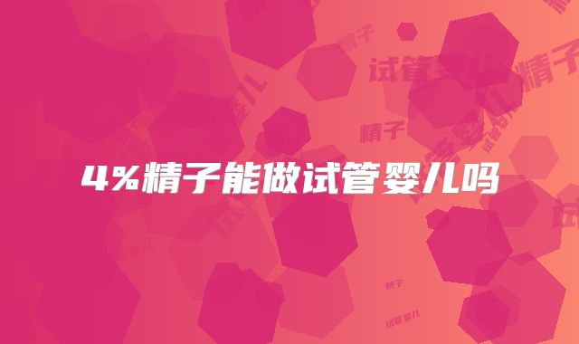 4%精子能做试管婴儿吗