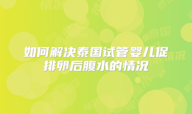 如何解决泰国试管婴儿促排卵后腹水的情况