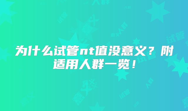 为什么试管nt值没意义?附适用人群一览!