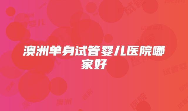 澳洲单身试管婴儿医院哪家好